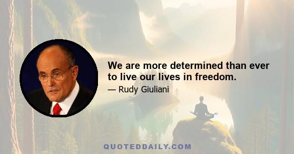 We are more determined than ever to live our lives in freedom.