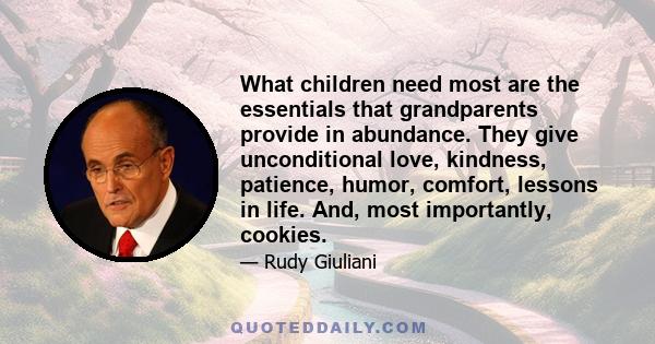 What children need most are the essentials that grandparents provide in abundance. They give unconditional love, kindness, patience, humor, comfort, lessons in life. And, most importantly, cookies.