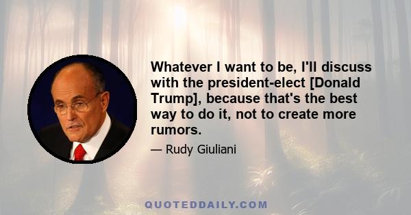 Whatever I want to be, I'll discuss with the president-elect [Donald Trump], because that's the best way to do it, not to create more rumors.