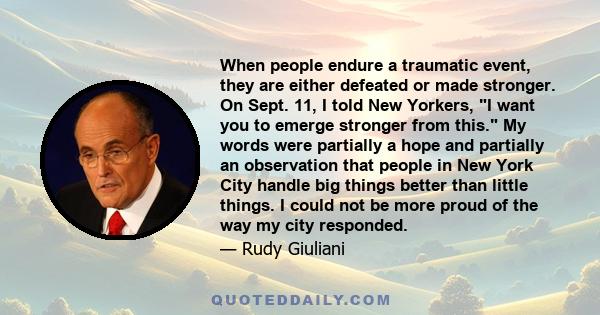 When people endure a traumatic event, they are either defeated or made stronger. On Sept. 11, I told New Yorkers, I want you to emerge stronger from this. My words were partially a hope and partially an observation that 