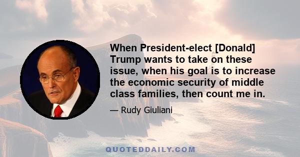 When President-elect [Donald] Trump wants to take on these issue, when his goal is to increase the economic security of middle class families, then count me in.