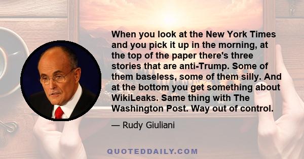 When you look at the New York Times and you pick it up in the morning, at the top of the paper there's three stories that are anti-Trump. Some of them baseless, some of them silly. And at the bottom you get something