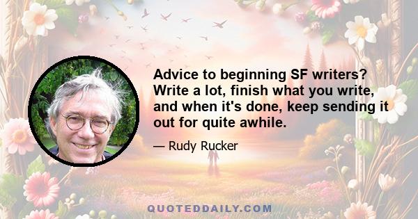 Advice to beginning SF writers? Write a lot, finish what you write, and when it's done, keep sending it out for quite awhile.