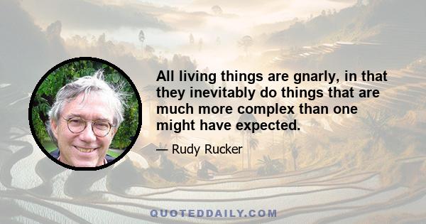 All living things are gnarly, in that they inevitably do things that are much more complex than one might have expected.