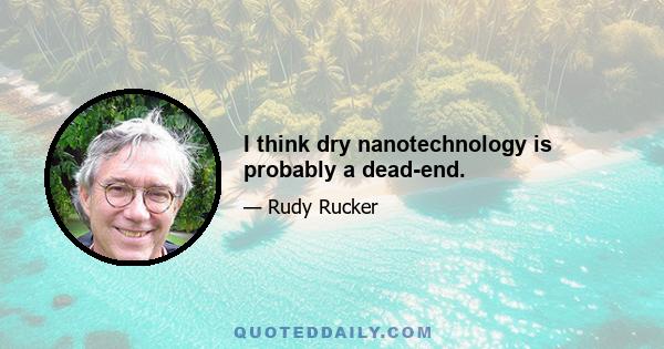 I think dry nanotechnology is probably a dead-end.