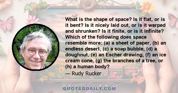 What is the shape of space? Is it flat, or is it bent? Is it nicely laid out, or is it warped and shrunken? Is it finite, or is it infinite? Which of the following does space resemble more: (a) a sheet of paper, (b) an