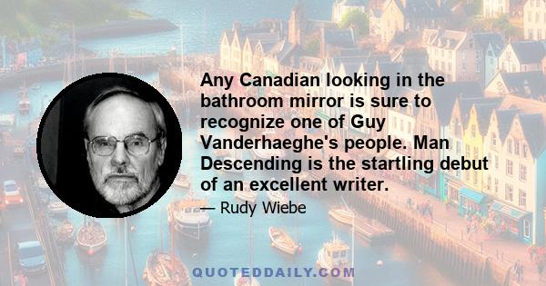 Any Canadian looking in the bathroom mirror is sure to recognize one of Guy Vanderhaeghe's people. Man Descending is the startling debut of an excellent writer.