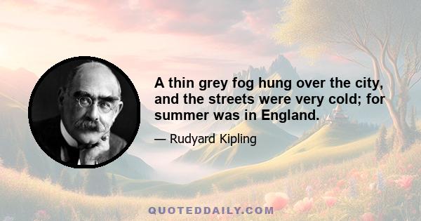 A thin grey fog hung over the city, and the streets were very cold; for summer was in England.