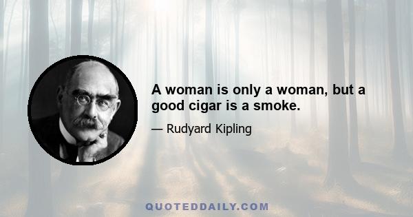 A woman is only a woman, but a good cigar is a smoke.