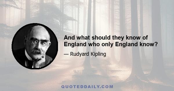 And what should they know of England who only England know?