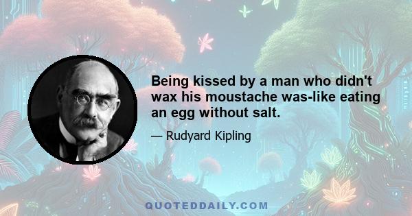 Being kissed by a man who didn't wax his moustache was-like eating an egg without salt.