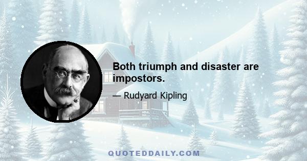 Both triumph and disaster are impostors.