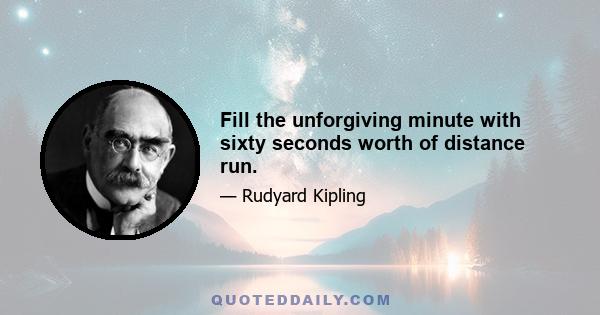 Fill the unforgiving minute with sixty seconds worth of distance run.