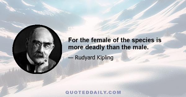 For the female of the species is more deadly than the male.