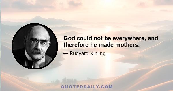 God could not be everywhere, and therefore he made mothers.