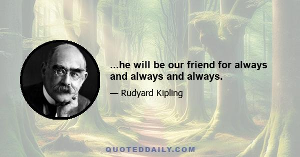 ...he will be our friend for always and always and always.