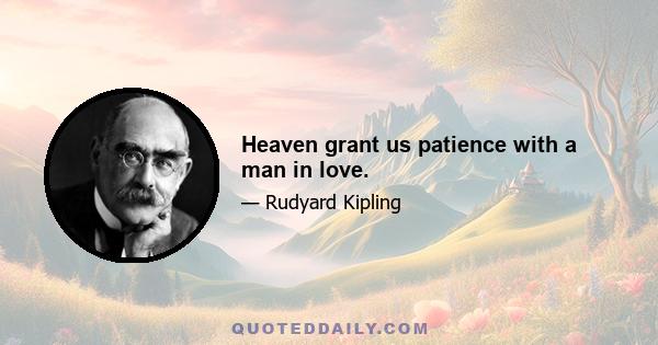 Heaven grant us patience with a man in love.