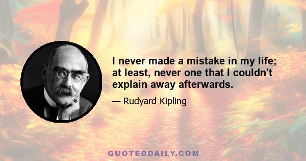 I never made a mistake in my life; at least, never one that I couldn't explain away afterwards.