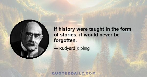 If history were taught in the form of stories, it would never be forgotten.