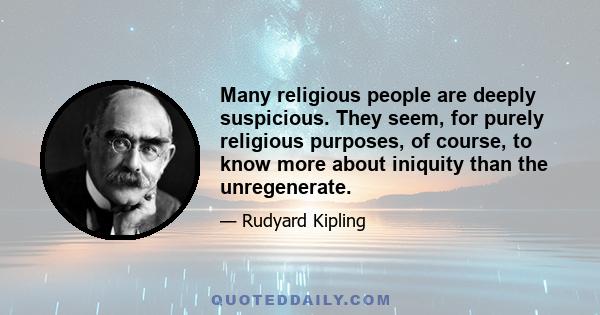 Many religious people are deeply suspicious. They seem, for purely religious purposes, of course, to know more about iniquity than the unregenerate.