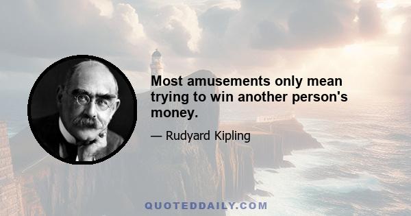 Most amusements only mean trying to win another person's money.