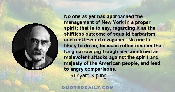No one as yet has approached the management of New York in a proper spirit; that is to say, regarding it as the shiftless outcome of squalid barbarism and reckless extravagance. No one is likely to do so, because