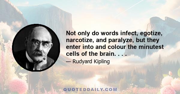 Not only do words infect, egotize, narcotize, and paralyze, but they enter into and colour the minutest cells of the brain. . . .