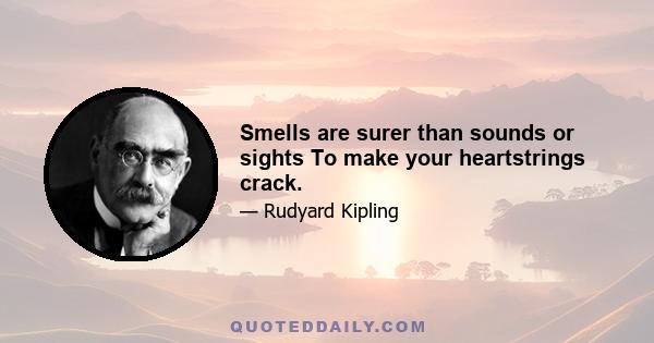 Smells are surer than sounds or sights To make your heartstrings crack.