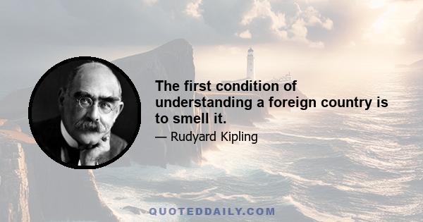 The first condition of understanding a foreign country is to smell it.