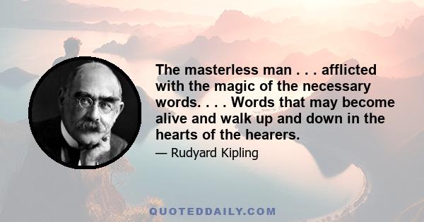 The masterless man . . . afflicted with the magic of the necessary words. . . . Words that may become alive and walk up and down in the hearts of the hearers.