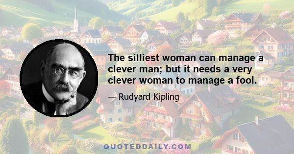 The silliest woman can manage a clever man; but it needs a very clever woman to manage a fool.