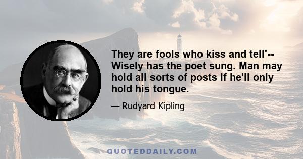 They are fools who kiss and tell'-- Wisely has the poet sung. Man may hold all sorts of posts If he'll only hold his tongue.