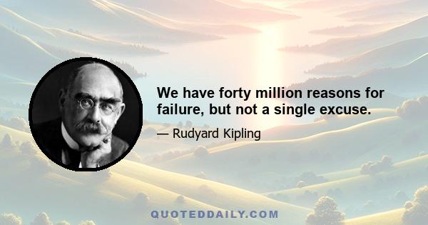 We have forty million reasons for failure, but not a single excuse.