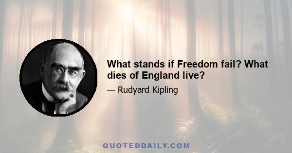 What stands if Freedom fail? What dies of England live?