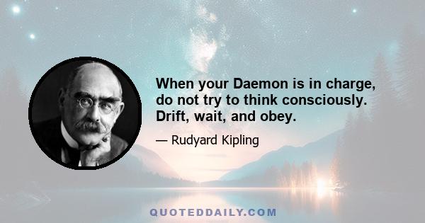 When your Daemon is in charge, do not try to think consciously. Drift, wait, and obey.