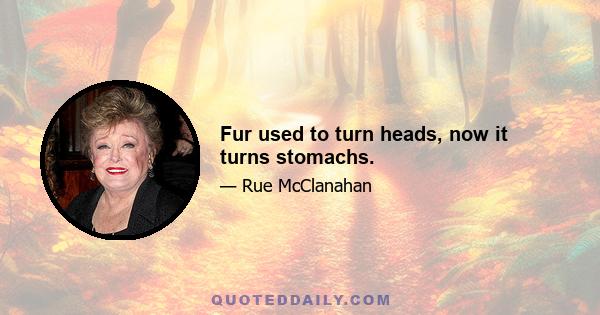 Fur used to turn heads, now it turns stomachs.