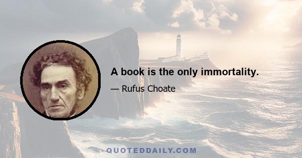 A book is the only immortality.