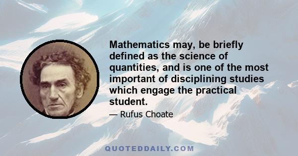 Mathematics may, be briefly defined as the science of quantities, and is one of the most important of disciplining studies which engage the practical student.