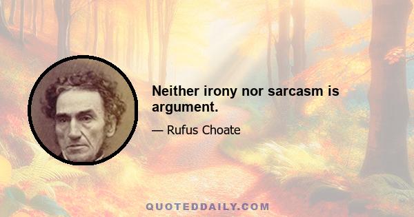 Neither irony nor sarcasm is argument.