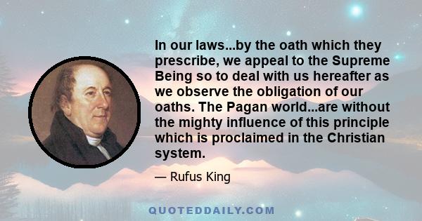 In our laws...by the oath which they prescribe, we appeal to the Supreme Being so to deal with us hereafter as we observe the obligation of our oaths. The Pagan world...are without the mighty influence of this principle 