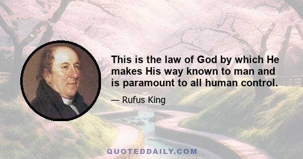 This is the law of God by which He makes His way known to man and is paramount to all human control.