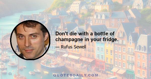 Don't die with a bottle of champagne in your fridge.