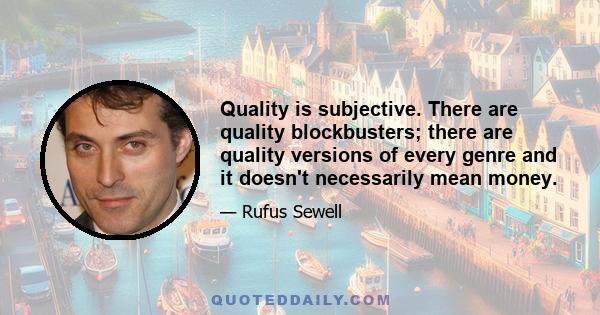 Quality is subjective. There are quality blockbusters; there are quality versions of every genre and it doesn't necessarily mean money.