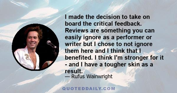 I made the decision to take on board the critical feedback. Reviews are something you can easily ignore as a performer or writer but I chose to not ignore them here and I think that I benefited. I think I'm stronger for 