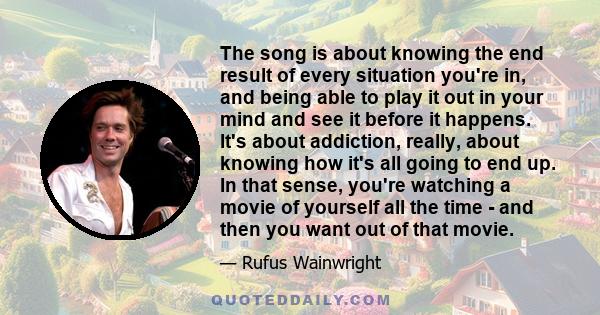 The song is about knowing the end result of every situation you're in, and being able to play it out in your mind and see it before it happens. It's about addiction, really, about knowing how it's all going to end up.