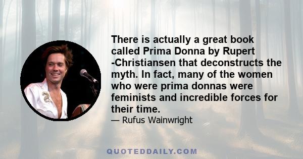 There is actually a great book called Prima Donna by Rupert -Christiansen that deconstructs the myth. In fact, many of the women who were prima donnas were feminists and incredible forces for their time.