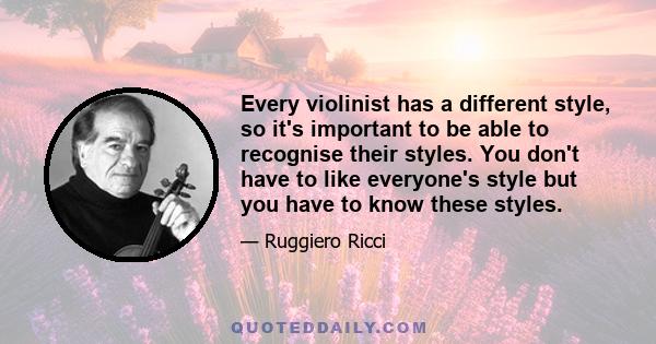 Every violinist has a different style, so it's important to be able to recognise their styles. You don't have to like everyone's style but you have to know these styles.