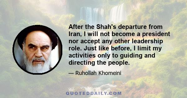 After the Shah's departure from Iran, I will not become a president nor accept any other leadership role. Just like before, I limit my activities only to guiding and directing the people.