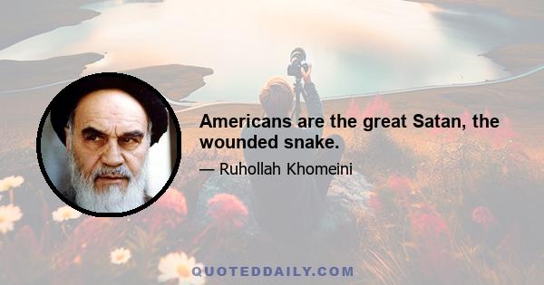 Americans are the great Satan, the wounded snake.