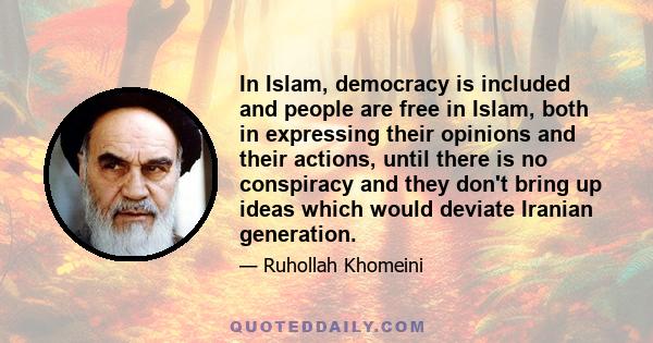 In Islam, democracy is included and people are free in Islam, both in expressing their opinions and their actions, until there is no conspiracy and they don't bring up ideas which would deviate Iranian generation.